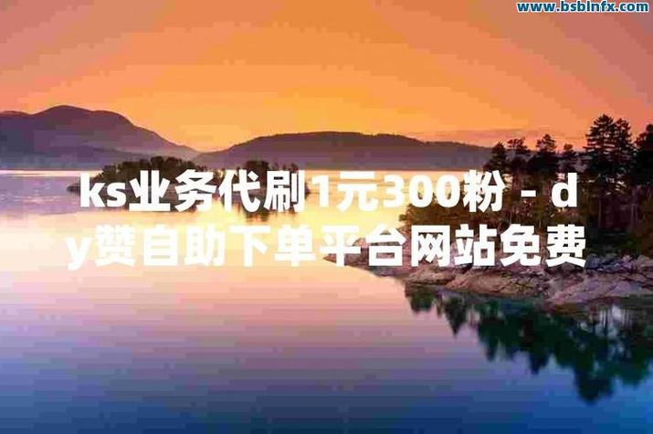 推荐,全网最稳最低价自助下单网站,ks刷高人气软件