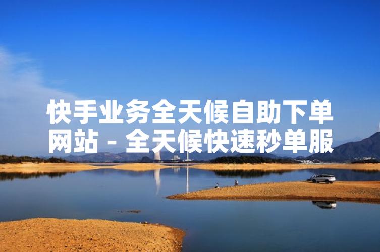 快手自助下单，让购物更便捷，更高效！