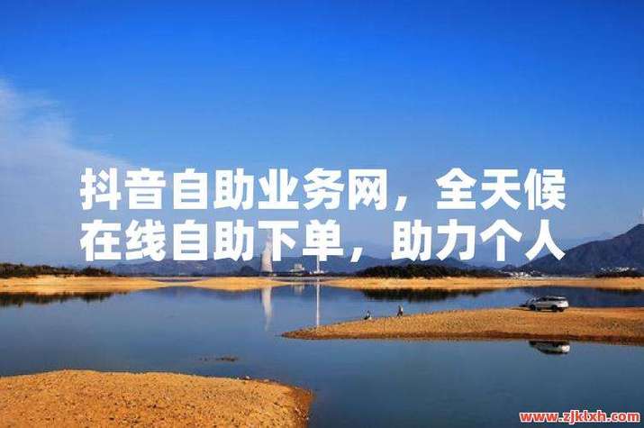 开启抖音赞平台，助您轻松上位