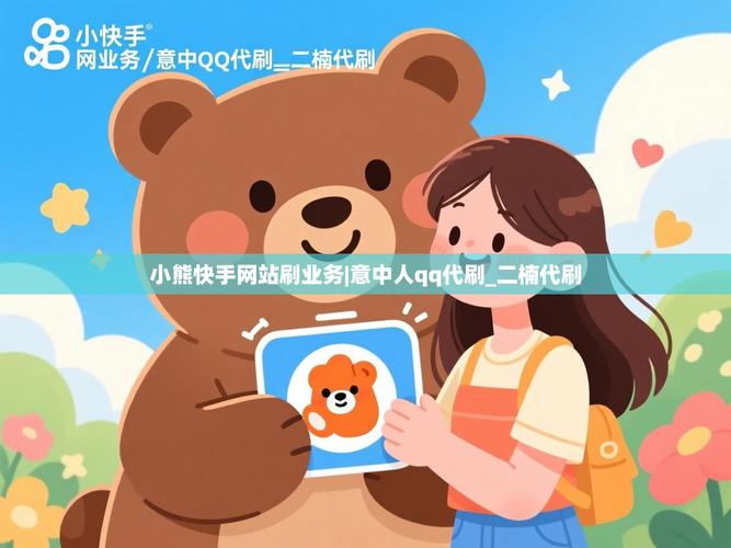 小熊代刷网抖音、快手业务直播号自助平台解析与操作指南