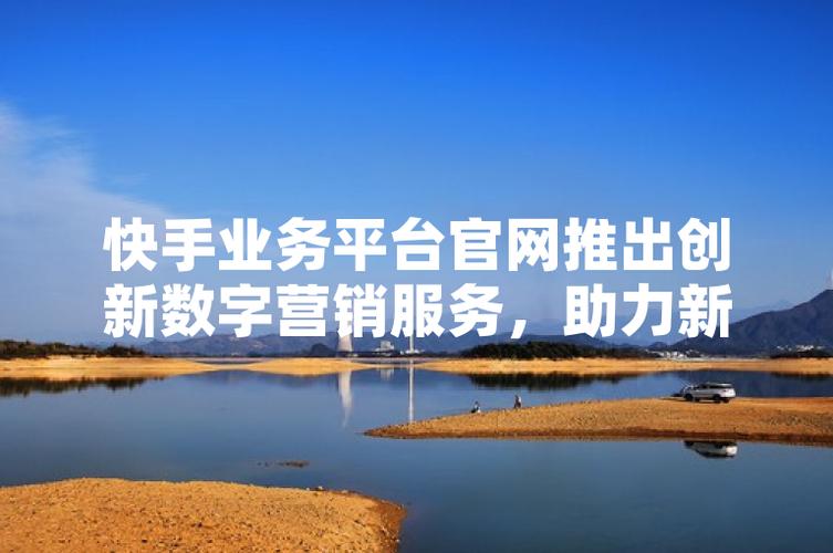 快手自助业务平台,如何高效利用其优势,提升品牌价值?