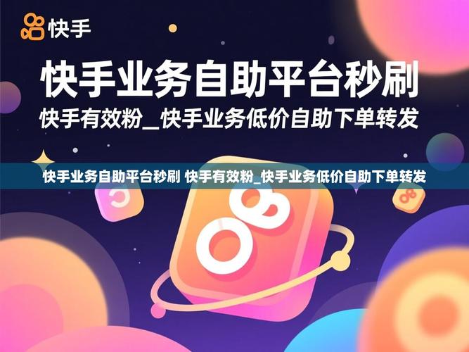 快手自助下单,高效获取内容的必经之路