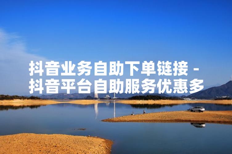 抖音自助下载与dy业务代刷微信,高效获取资源与完成任务的全能小能手