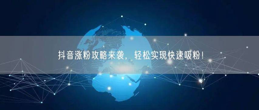 抖音刷赞业务，你真的知道吗？一种快速获得粉丝的方法）