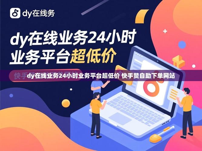 快手赞自助服务助力品牌推广，dy和ks低价业务的全方面应用
