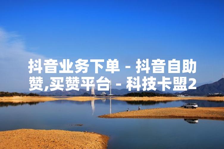 高端抖音平台赞网，ks业务下单平台，超低价评论，如何在抖音中脱颖而出