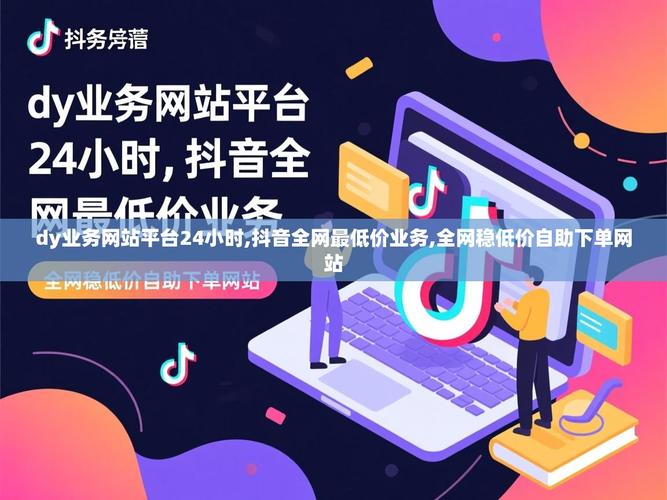 抖音自助完播下单平台，dy网络与安卓版的完美结合