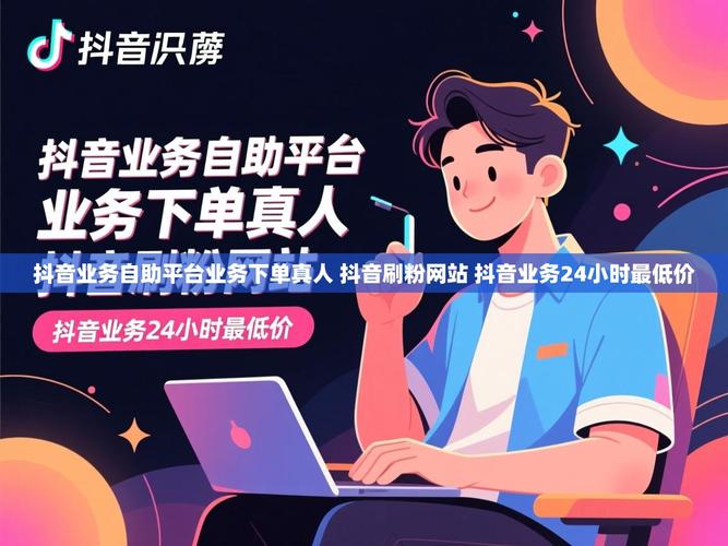 抖音自助下单平台app下载指南,快速上手的必修课