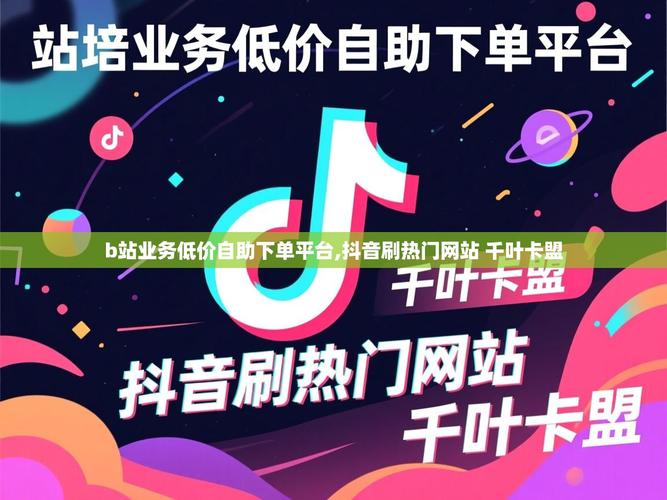 抖音自助下单平台，助力卡盟业务轻松上万转化