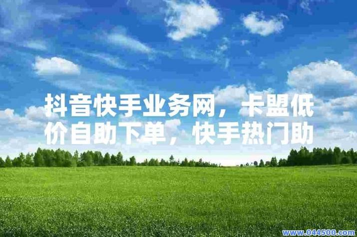 卡盟平台自助下单快手，快手业务低价刷