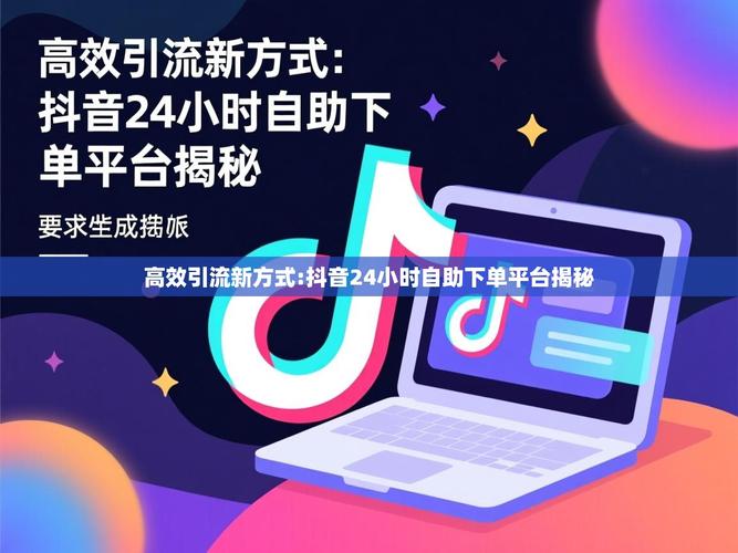 如何优化抖音内容，打造高曝光率的自助下单平台