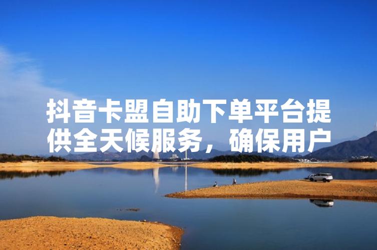 抖音自助平台下单卡盟，提升内容本质，助力变现的高效选择