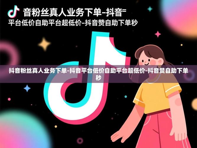 抖音赞自助下单平台低价,助您轻松赚取流量